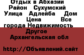 Отдых в Абхазии  › Район ­ Сухумский  › Улица ­ Адлейба  › Дом ­ 298 › Цена ­ 500 - Все города Недвижимость » Другое   . Архангельская обл.